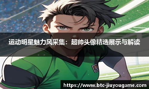 运动明星魅力风采集:超帅头像精选展示与解读