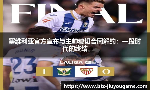 塞维利亚官方宣布与主帅穆切合同解约:一段时代的终结