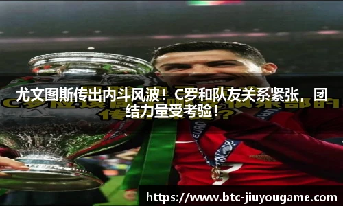 尤文图斯传出内斗风波!C罗和队友关系紧张,团结力量受考验!