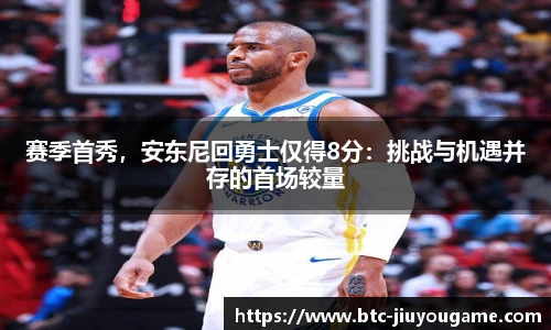 赛季首秀,安东尼回勇士仅得8分:挑战与机遇并存的首场较量