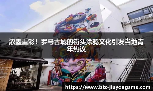 浓墨重彩!罗马古城的街头涂鸦文化引发当地青年热议