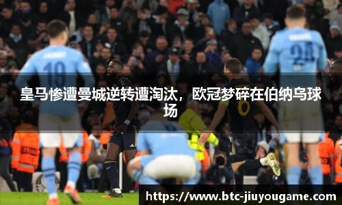 皇马惨遭曼城逆转遭淘汰,欧冠梦碎在伯纳乌球场
