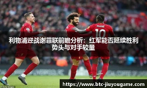 利物浦迎战谢菲联前瞻分析:红军能否延续胜利势头与对手较量