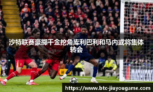 沙特联赛豪掷千金挖角库利巴利和马内或将集体转会