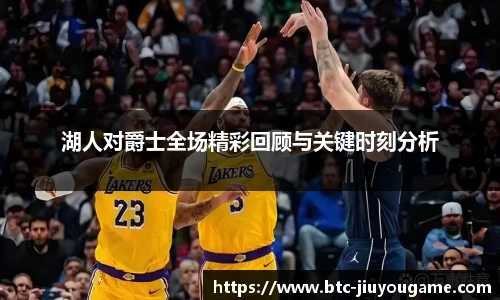 湖人对爵士全场精彩回顾与关键时刻分析
