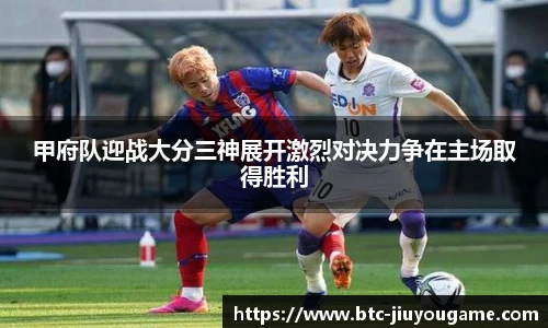 甲府队迎战大分三神展开激烈对决力争在主场取得胜利