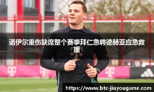 诺伊尔重伤缺席整个赛季拜仁急聘德赫亚应急救援
